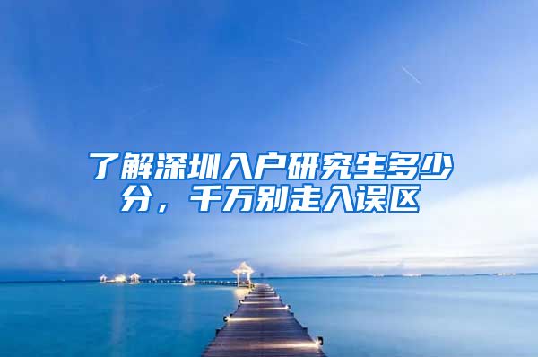 了解深圳入户研究生多少分，千万别走入误区