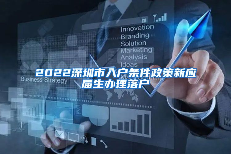 2022深圳市入户条件政策新应届生办理落户