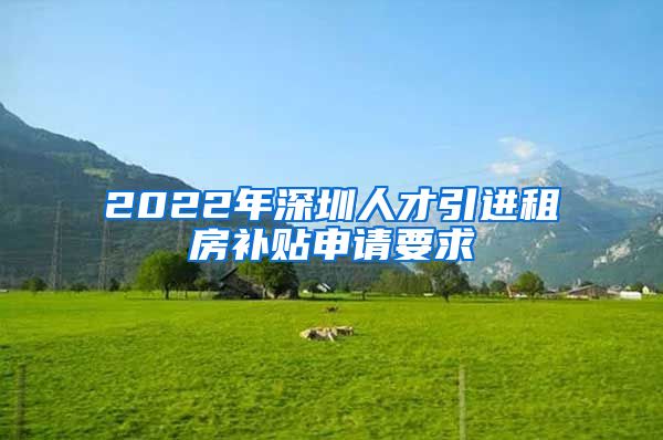 2022年深圳人才引进租房补贴申请要求