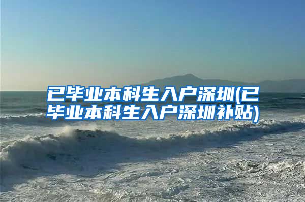 已毕业本科生入户深圳(已毕业本科生入户深圳补贴)