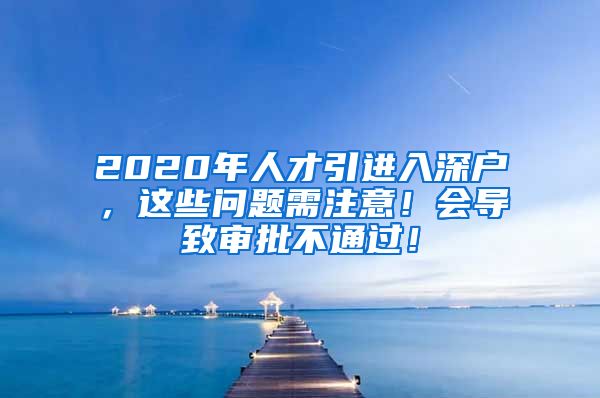 2020年人才引进入深户，这些问题需注意！会导致审批不通过！