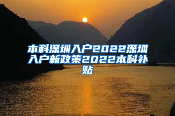本科深圳入户2022深圳入户新政策2022本科补贴