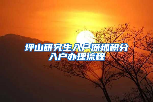坪山研究生入户深圳积分入户办理流程