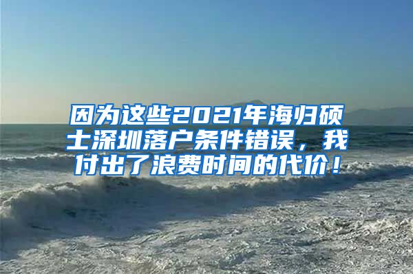 因为这些2021年海归硕士深圳落户条件错误，我付出了浪费时间的代价！