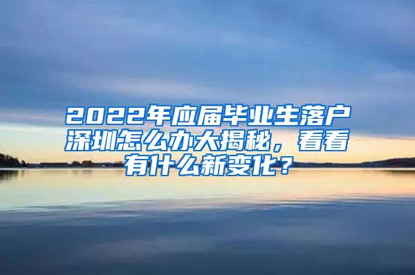 2022年应届毕业生落户深圳怎么办大揭秘，看看有什么新变化？