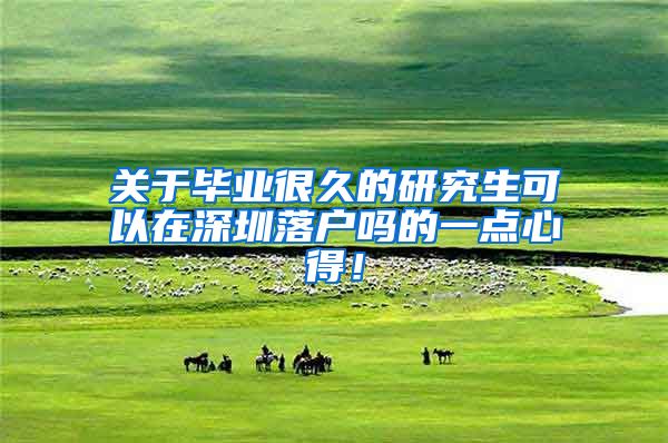 关于毕业很久的研究生可以在深圳落户吗的一点心得！