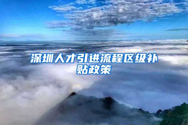 深圳人才引进流程区级补贴政策
