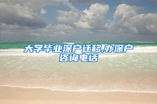 大学毕业深户迁移,办深户咨询电话
