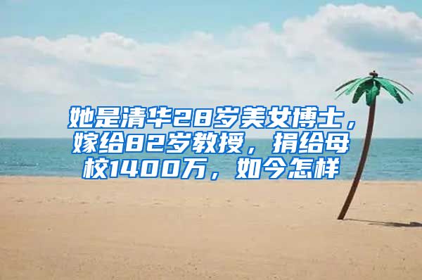 她是清华28岁美女博士，嫁给82岁教授，捐给母校1400万，如今怎样