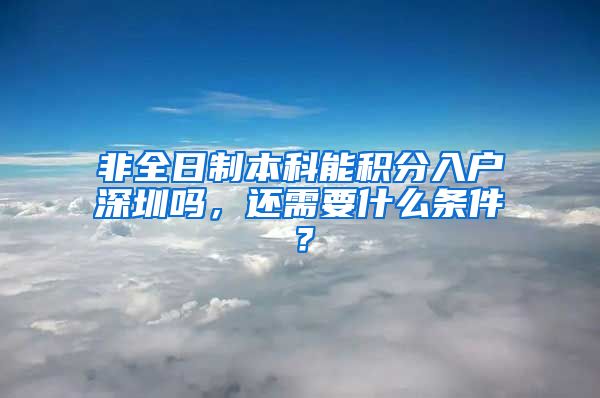 非全日制本科能积分入户深圳吗，还需要什么条件？