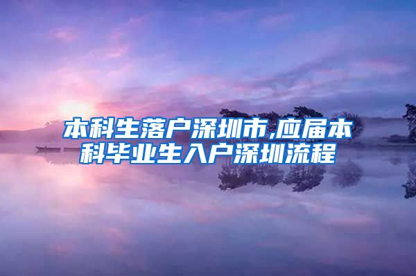 本科生落户深圳市,应届本科毕业生入户深圳流程