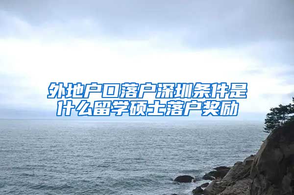 外地户口落户深圳条件是什么留学硕士落户奖励