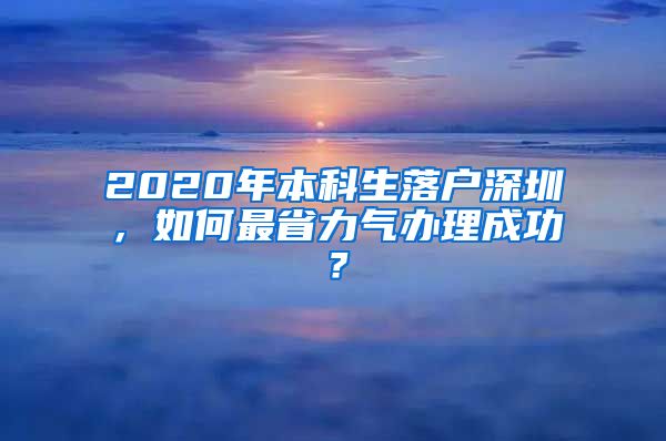 2020年本科生落户深圳，如何最省力气办理成功？