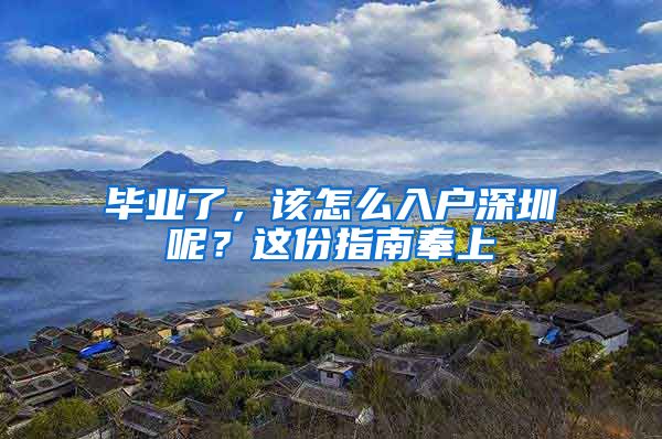 毕业了，该怎么入户深圳呢？这份指南奉上