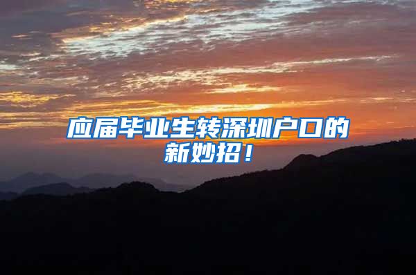 应届毕业生转深圳户口的新妙招！