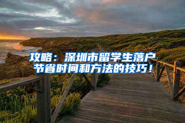 攻略：深圳市留学生落户节省时间和方法的技巧！
