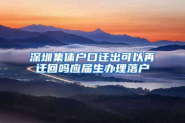 深圳集体户口迁出可以再迁回吗应届生办理落户