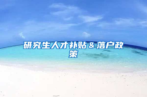 研究生人才补贴＆落户政策