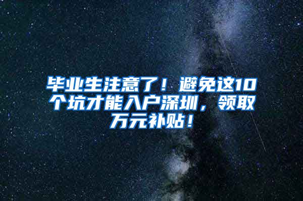 毕业生注意了！避免这10个坑才能入户深圳，领取万元补贴！