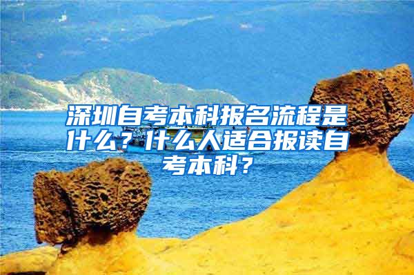 深圳自考本科报名流程是什么？什么人适合报读自考本科？