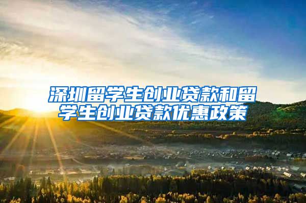 深圳留学生创业贷款和留学生创业贷款优惠政策
