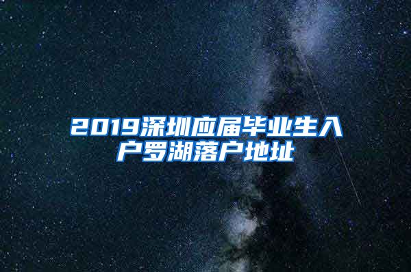 2019深圳应届毕业生入户罗湖落户地址