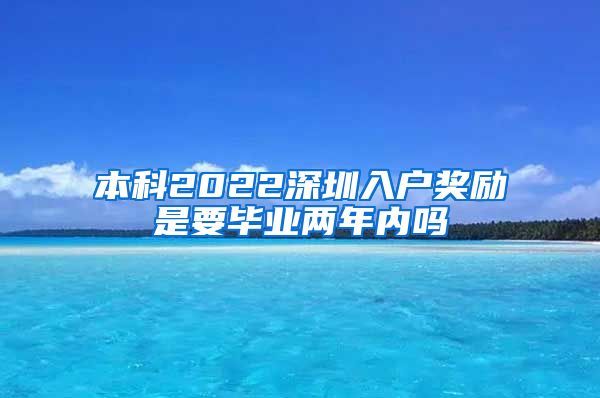 本科2022深圳入户奖励是要毕业两年内吗