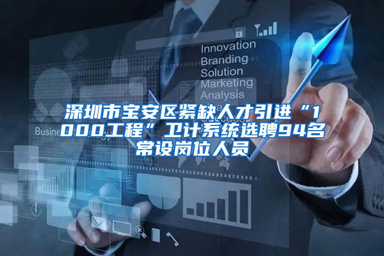 深圳市宝安区紧缺人才引进“1000工程”卫计系统选聘94名常设岗位人员