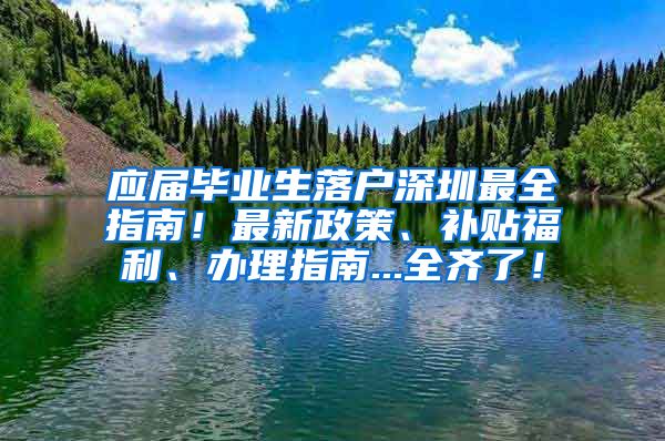 应届毕业生落户深圳最全指南！最新政策、补贴福利、办理指南...全齐了！