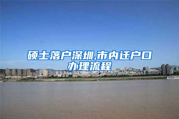 硕士落户深圳,市内迁户口办理流程