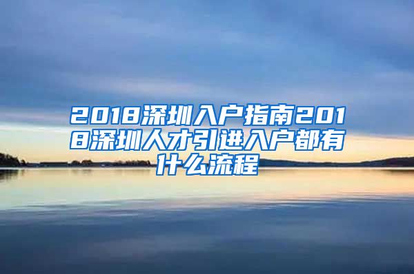 2018深圳入户指南2018深圳人才引进入户都有什么流程