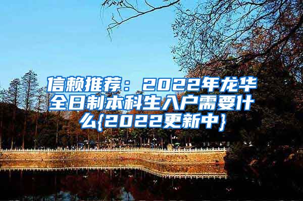 信赖推荐：2022年龙华全日制本科生入户需要什么{2022更新中}