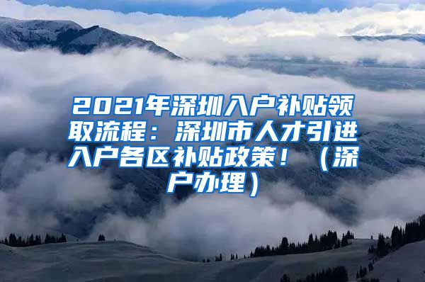 2021年深圳入户补贴领取流程：深圳市人才引进入户各区补贴政策！（深户办理）