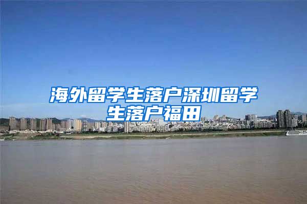 海外留学生落户深圳留学生落户福田
