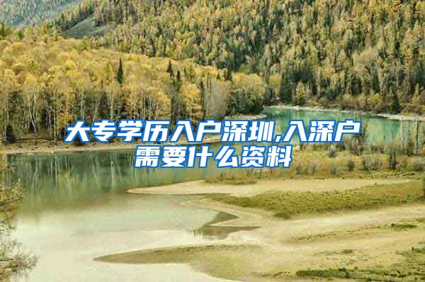 大专学历入户深圳,入深户需要什么资料