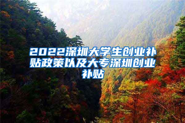 2022深圳大学生创业补贴政策以及大专深圳创业补贴