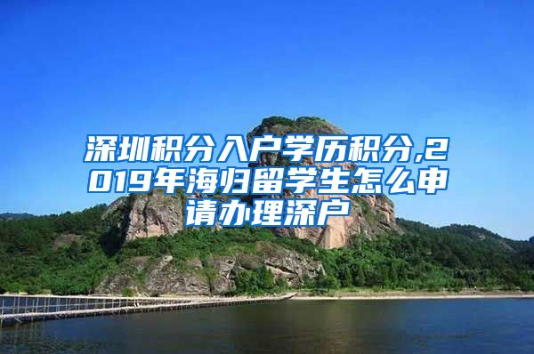 深圳积分入户学历积分,2019年海归留学生怎么申请办理深户
