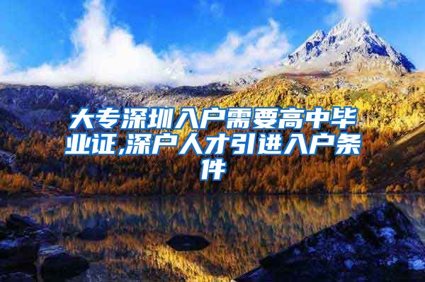 大专深圳入户需要高中毕业证,深户人才引进入户条件