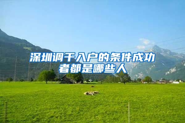 深圳调干入户的条件成功者都是哪些人