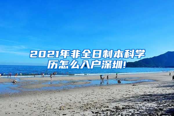2021年非全日制本科学历怎么入户深圳!