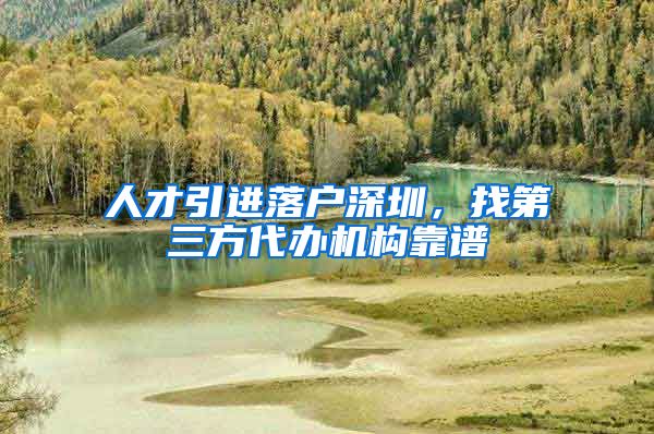 人才引进落户深圳，找第三方代办机构靠谱