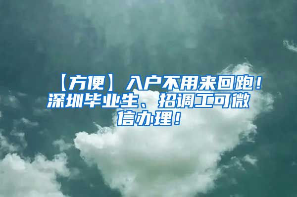 【方便】入户不用来回跑！深圳毕业生、招调工可微信办理！