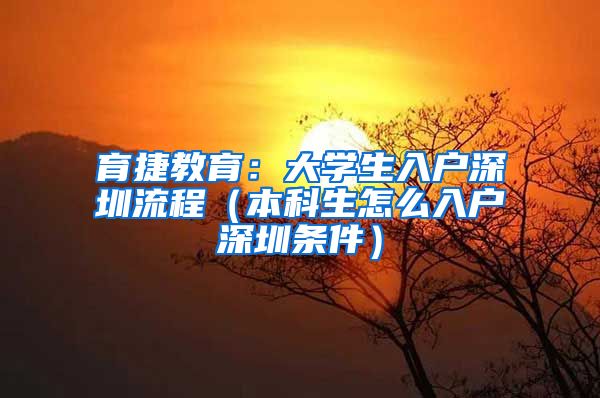 育捷教育：大学生入户深圳流程（本科生怎么入户深圳条件）