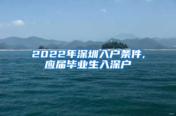 2022年深圳入户条件,应届毕业生入深户