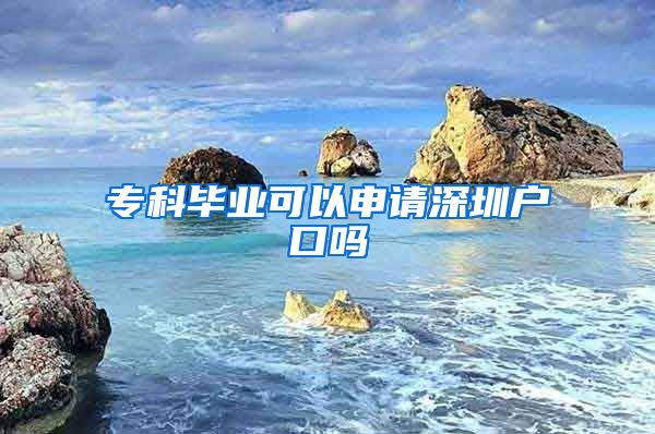 专科毕业可以申请深圳户口吗