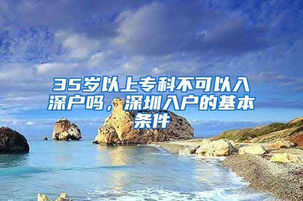 35岁以上专科不可以入深户吗，深圳入户的基本条件