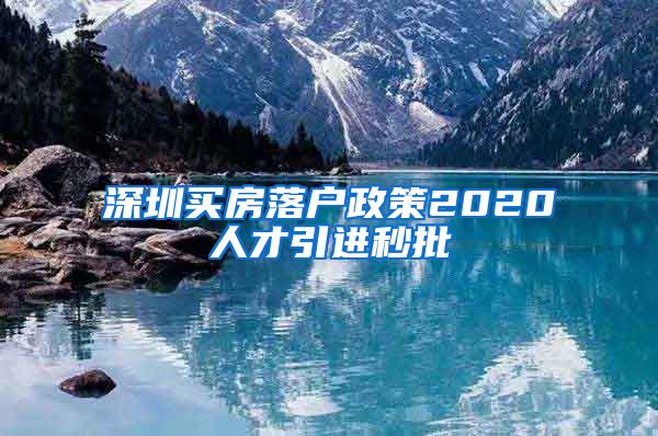 深圳买房落户政策2020人才引进秒批