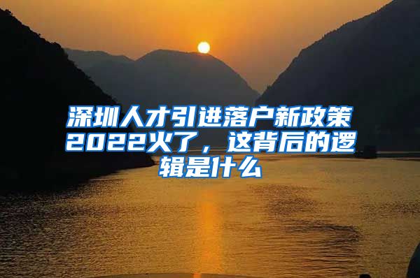 深圳人才引进落户新政策2022火了，这背后的逻辑是什么