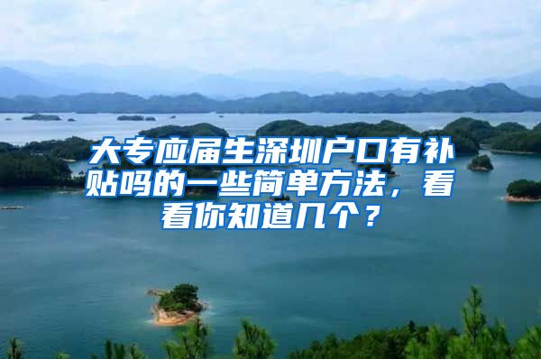 大专应届生深圳户口有补贴吗的一些简单方法，看看你知道几个？