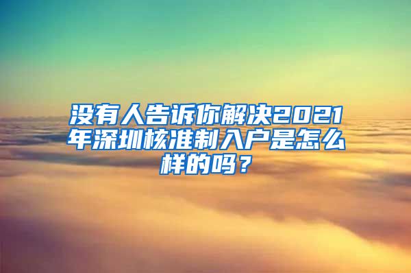 没有人告诉你解决2021年深圳核准制入户是怎么样的吗？